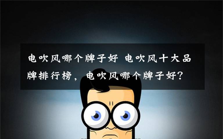 电吹风哪个牌子好 电吹风十大品牌排行榜，电吹风哪个牌子好？