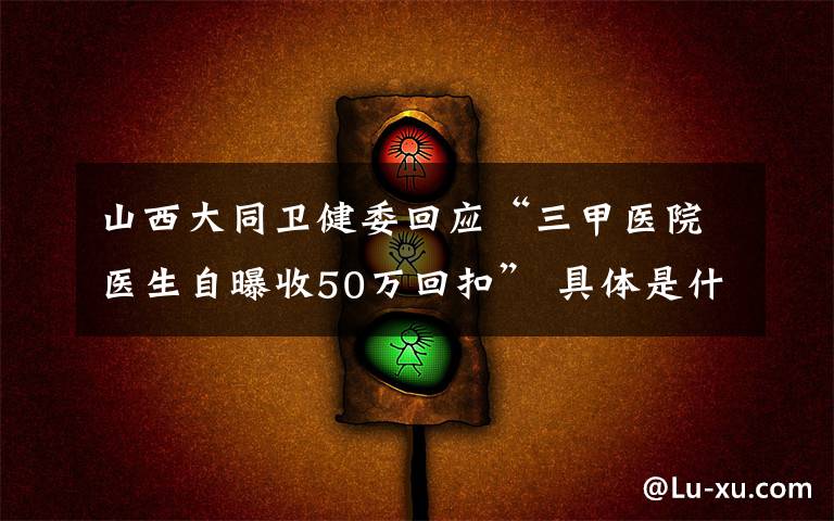 山西大同卫健委回应“三甲医院医生自曝收50万回扣” 具体是什么情况？