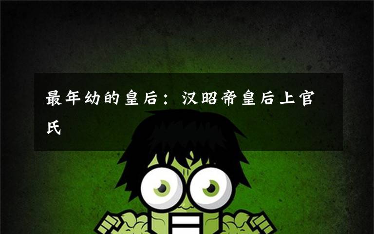 最年幼的皇后：汉昭帝皇后上官氏