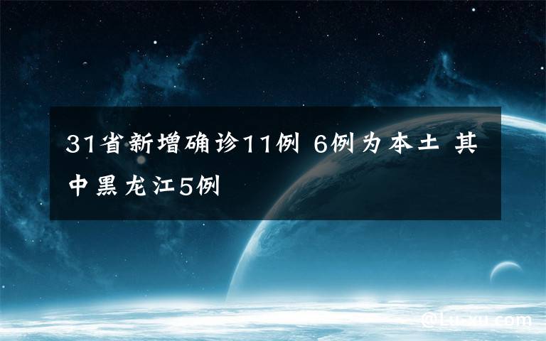 31省新增确诊11例 6例为本土 其中黑龙江5例