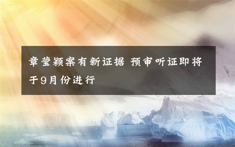 章莹颖案有新证据 预审听证即将于9月份进行