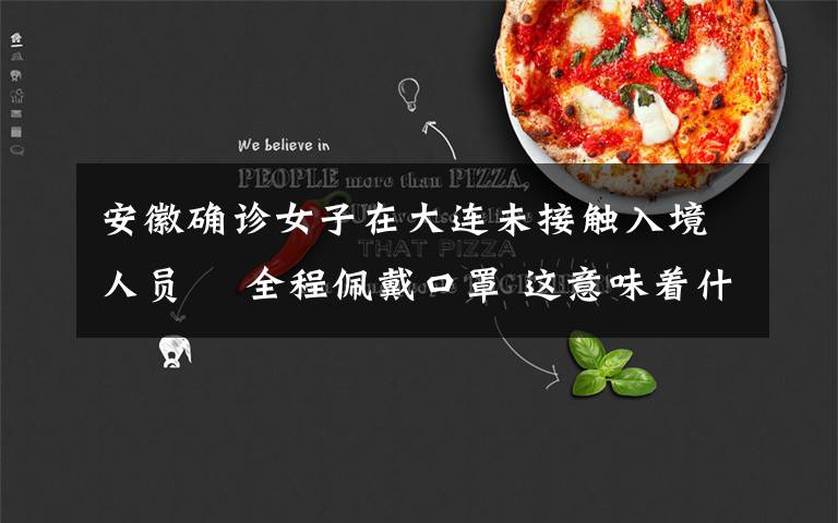安徽确诊女子在大连未接触入境人员  全程佩戴口罩 这意味着什么?