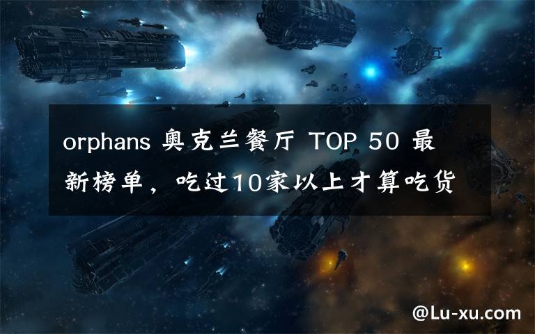orphans 奥克兰餐厅 TOP 50 最新榜单，吃过10家以上才算吃货......