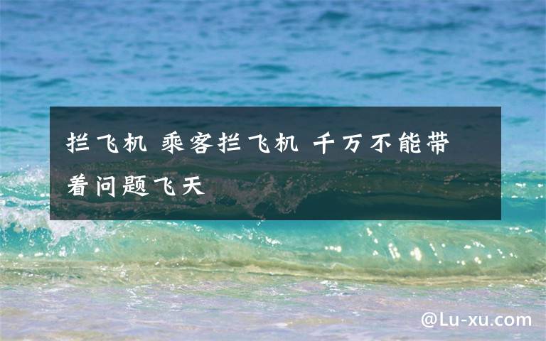 拦飞机 乘客拦飞机 千万不能带着问题飞天