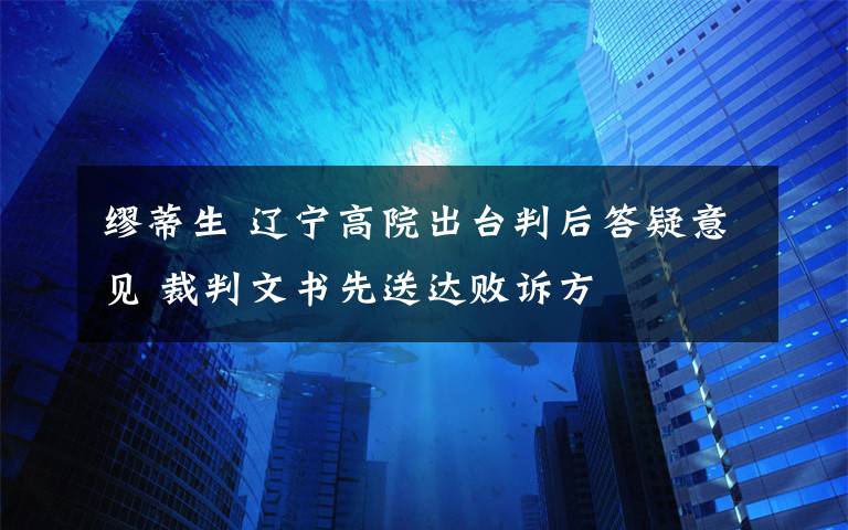 缪蒂生 辽宁高院出台判后答疑意见 裁判文书先送达败诉方