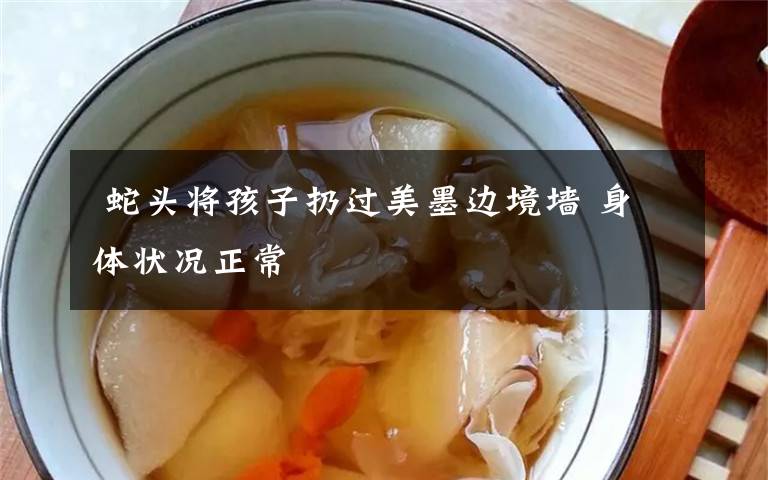  蛇头将孩子扔过美墨边境墙 身体状况正常