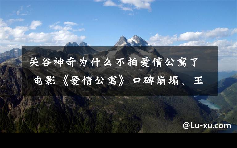 关谷神奇为什么不拍爱情公寓了 电影《爱情公寓》口碑崩塌，王传君拒演“关谷神奇”