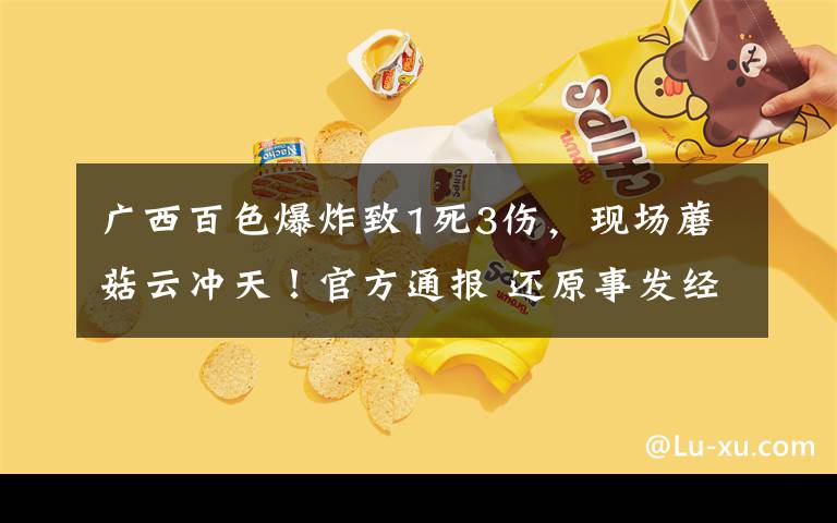 广西百色爆炸致1死3伤，现场蘑菇云冲天！官方通报 还原事发经过及背后原因！