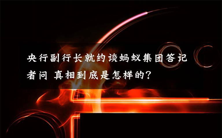 央行副行长就约谈蚂蚁集团答记者问 真相到底是怎样的？