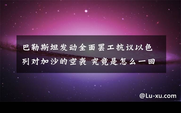 巴勒斯坦发动全面罢工抗议以色列对加沙的空袭 究竟是怎么一回事?