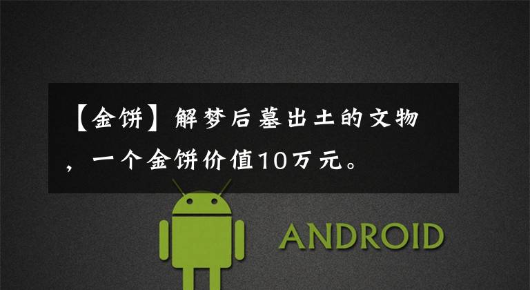 【金饼】解梦后墓出土的文物，一个金饼价值10万元。