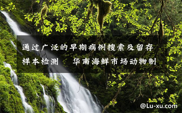 通过广泛的早期病例搜索及留存样本检测  华南海鲜市场动物制品未发现阳性 事件详情始末介绍！