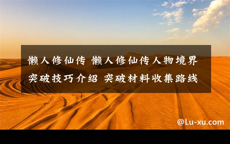 懒人修仙传 懒人修仙传人物境界突破技巧介绍 突破材料收集路线图介绍