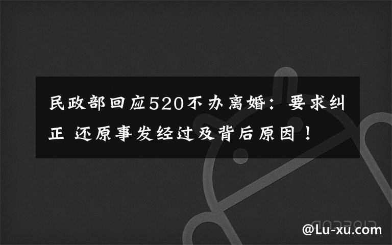 民政部回应520不办离婚：要求纠正 还原事发经过及背后原因！