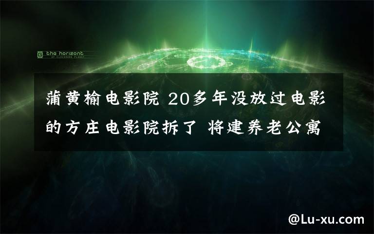 蒲黄榆电影院 20多年没放过电影的方庄电影院拆了 将建养老公寓