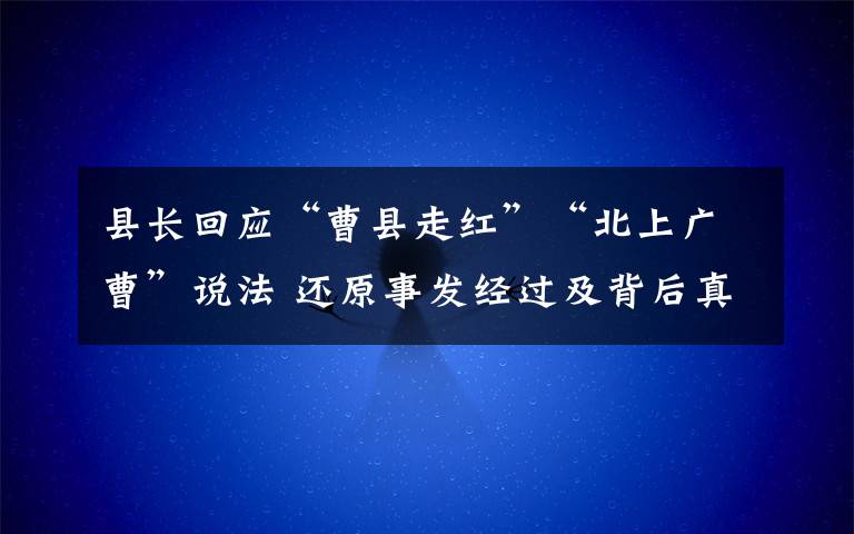 县长回应“曹县走红”“北上广曹”说法 还原事发经过及背后真相！