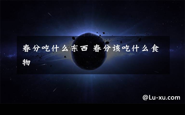 春分吃什么东西 春分该吃什么食物