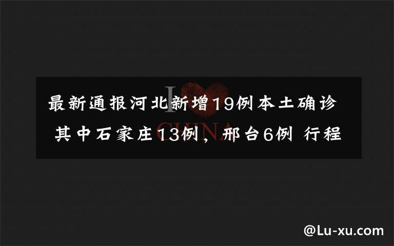 最新通报河北新增19例本土确诊 其中石家庄13例，邢台6例 行程轨迹公布