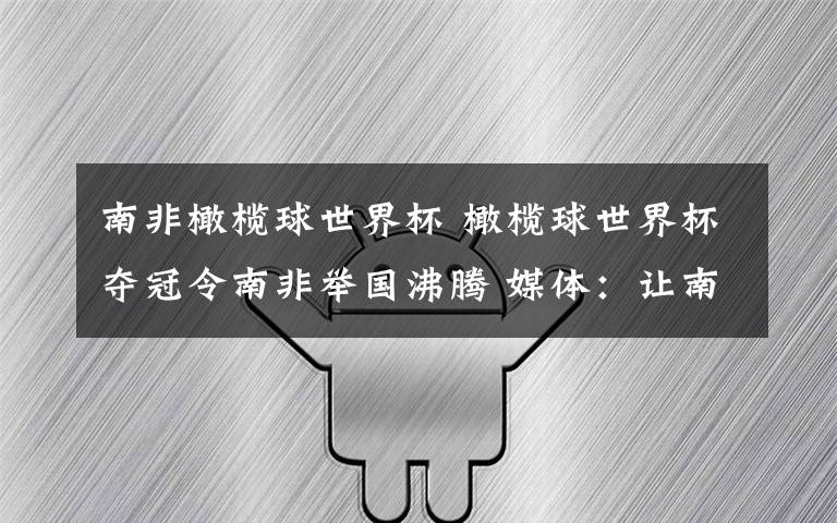 南非橄榄球世界杯 橄榄球世界杯夺冠令南非举国沸腾 媒体：让南非振作起来的共鸣