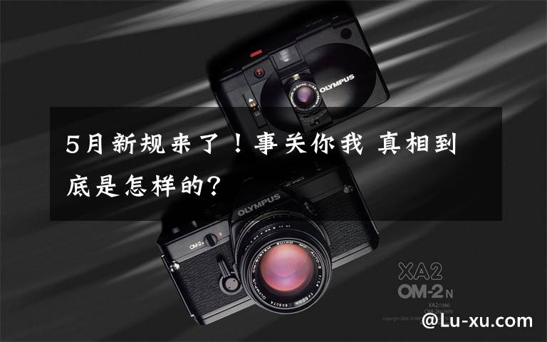 5月新规来了！事关你我 真相到底是怎样的？
