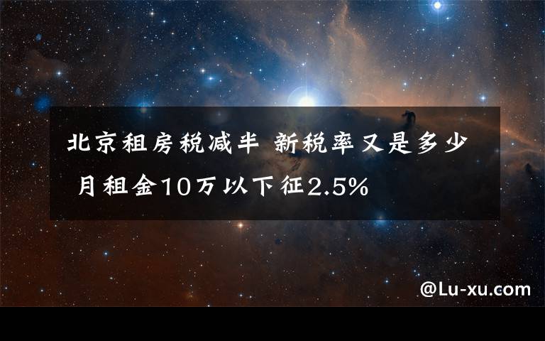 北京租房税减半 新税率又是多少 月租金10万以下征2.5%