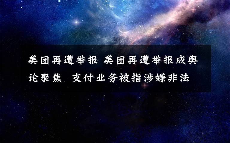 美团再遭举报 美团再遭举报成舆论聚焦 支付业务被指涉嫌非法经营