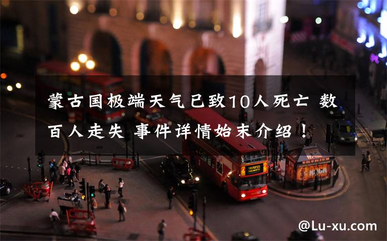 蒙古国极端天气已致10人死亡 数百人走失 事件详情始末介绍！