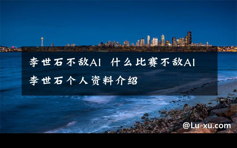 李世石不敌AI  什么比赛不敌AI李世石个人资料介绍