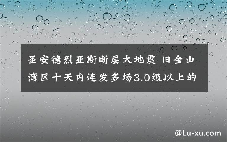 圣安德烈亚斯断层大地震 旧金山湾区十天内连发多场3.0级以上的地震