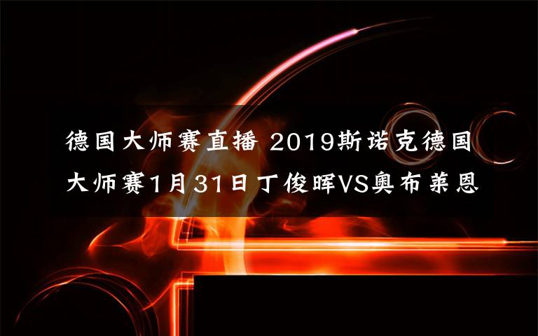 德国大师赛直播 2019斯诺克德国大师赛1月31日丁俊晖VS奥布莱恩直播地址及时间