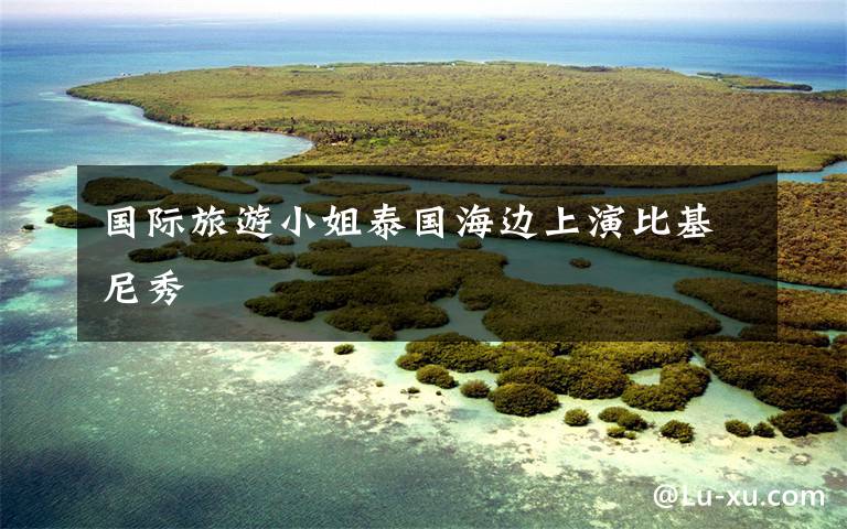 国际旅游小姐泰国海边上演比基尼秀