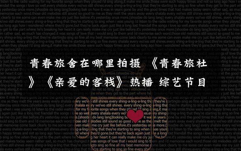 青春旅舍在哪里拍摄 《青春旅社》《亲爱的客栈》热播 综艺节目上的素人是哪来的？