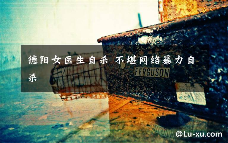 德阳女医生自杀 不堪网络暴力自杀