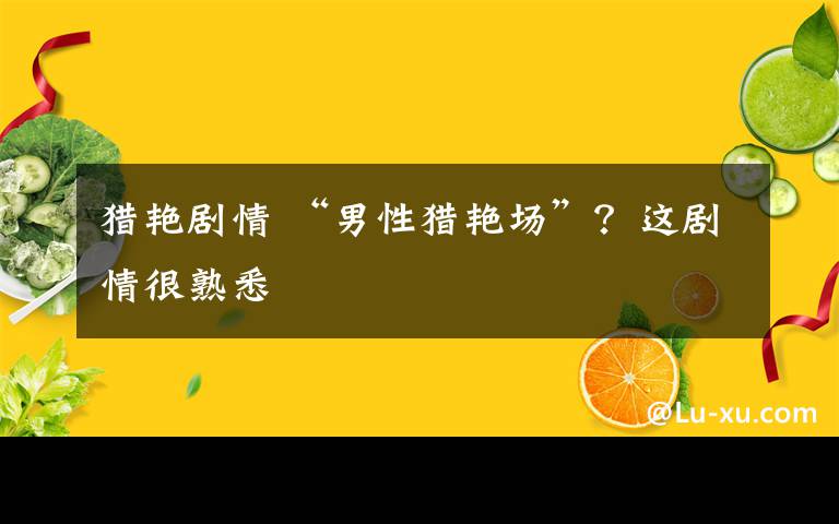 猎艳剧情 “男性猎艳场”？这剧情很熟悉