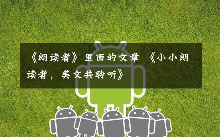 《朗读者》里面的文章 《小小朗读者，美文共聆听》