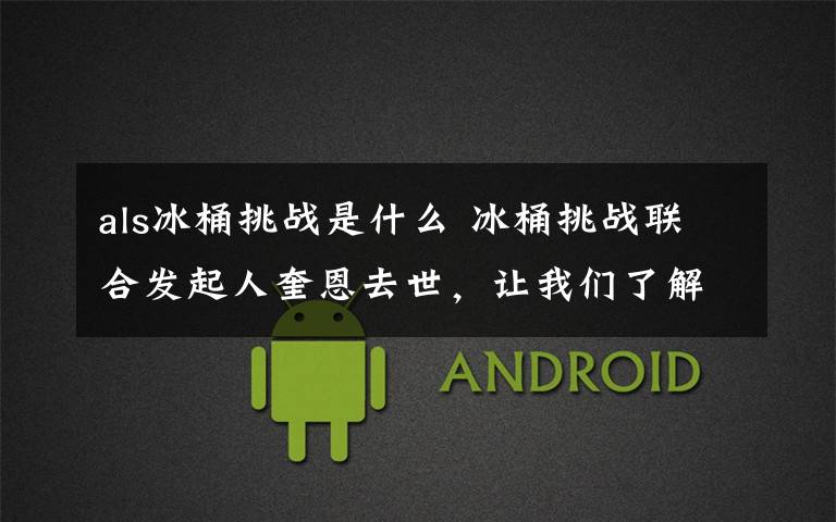als冰桶挑战是什么 冰桶挑战联合发起人奎恩去世，让我们了解“渐冻症” 关爱“渐冻人”