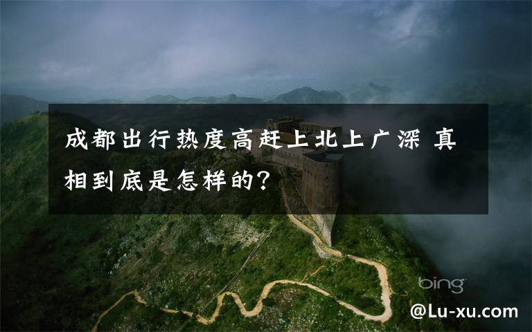 成都出行热度高赶上北上广深 真相到底是怎样的？