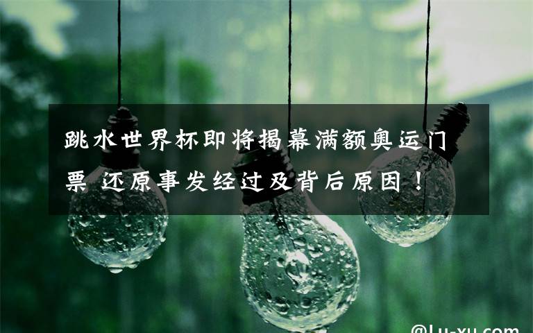 跳水世界杯即将揭幕满额奥运门票 还原事发经过及背后原因！