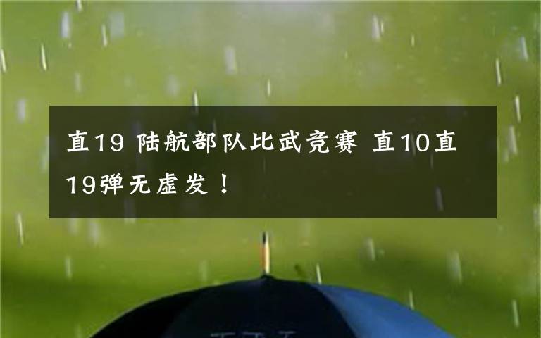 直19 陆航部队比武竞赛 直10直19弹无虚发！