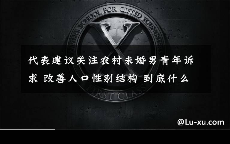 代表建议关注农村未婚男青年诉求 改善人口性别结构 到底什么情况呢？
