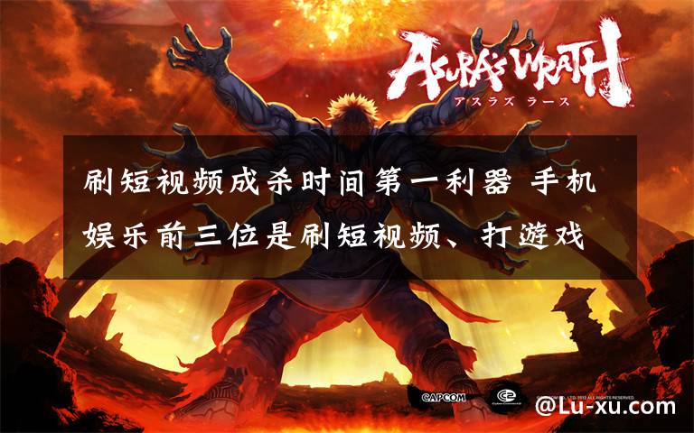 刷短视频成杀时间第一利器 手机娱乐前三位是刷短视频、打游戏和追剧 事情的详情始末是怎么样了！