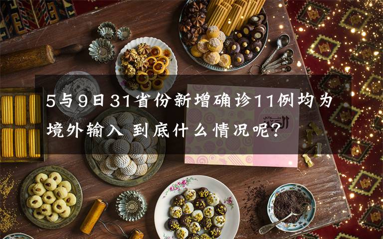 5与9日31省份新增确诊11例均为境外输入 到底什么情况呢？