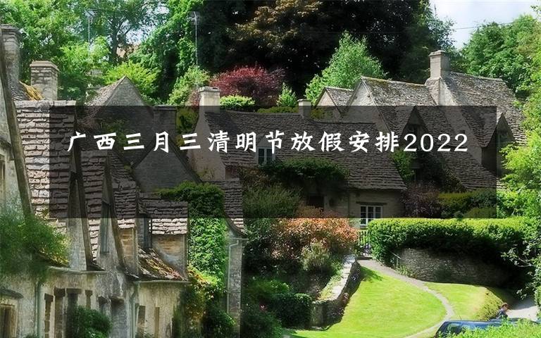 广西三月三清明节放假安排2022