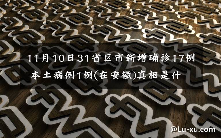 11月10日31省区市新增确诊17例 本土病例1例(在安徽)真相是什么？