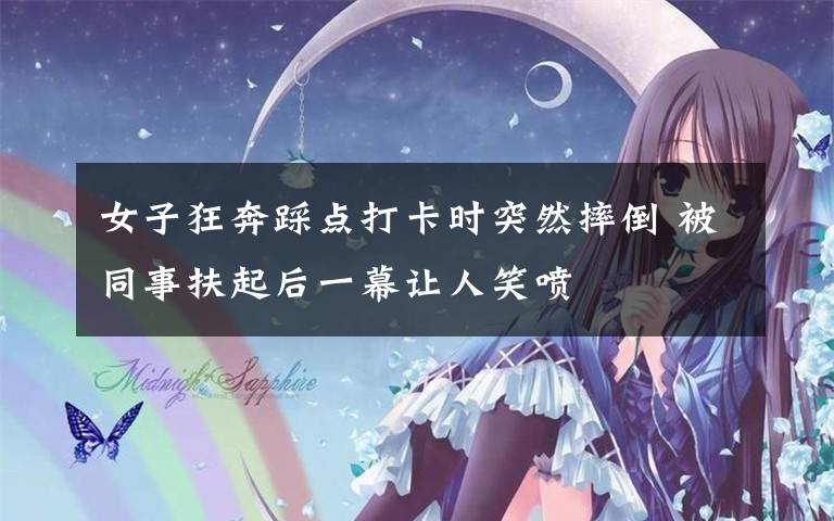 女子狂奔踩点打卡时突然摔倒 被同事扶起后一幕让人笑喷