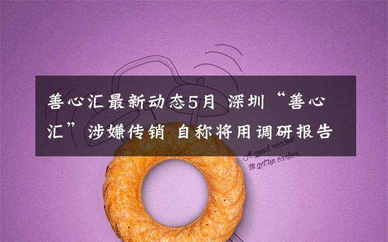 善心汇最新动态5月 深圳“善心汇”涉嫌传销 自称将用调研报告证明清白