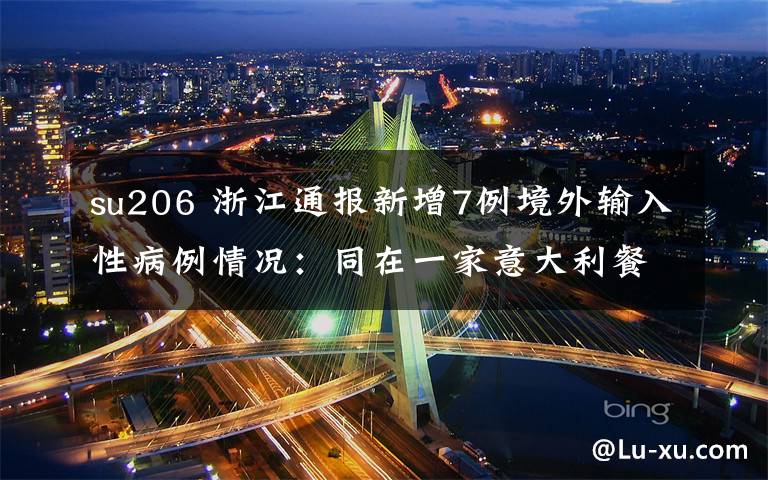 su206 浙江通报新增7例境外输入性病例情况：同在一家意大利餐厅工作