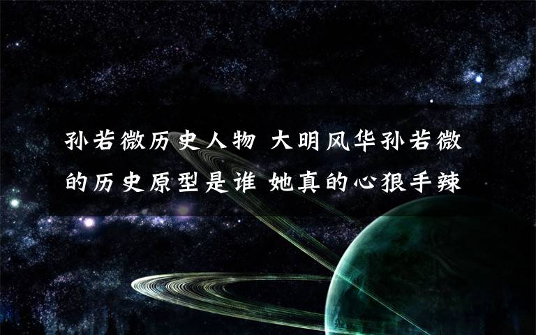 孙若微历史人物 大明风华孙若微的历史原型是谁 她真的心狠手辣吗