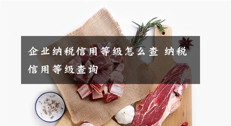 企业纳税信用等级怎么查 纳税信用等级查询