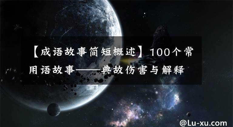 【成语故事简短概述】100个常用语故事——典故伤害与解释